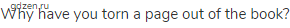 Why have you torn a page out of the book?