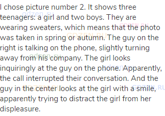 I chose picture number 2. It shows three teenagers: a girl and two boys. They are wearing sweaters,