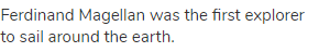 Ferdinand Magellan was the first explorer to sail around the earth.
