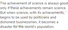 The achievement of science is always good only if these achievements remain science. But when