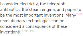 I consider electricity, the telegraph, antibiotics, the steam engine, and paper to be the most