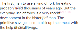 The first man to use a kind of fork for eating probably lived thousands of years ago. But the