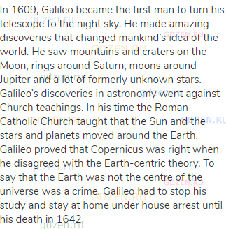In 1609, Galileo became the first man to turn his telescope to the night sky. He made amazing