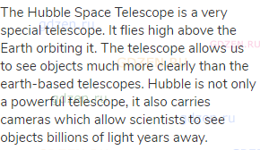 The Hubble Space Telescope is a very special telescope. It flies high above the Earth orbiting it.