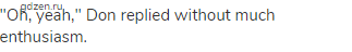 "Oh, yeah," Don replied without much enthusiasm.
