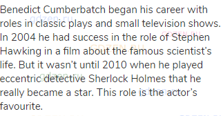 Benedict Cumberbatch began his career with roles in classic plays and small television shows. In