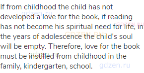 If from childhood the child has not developed a love for the book, if reading has not become his