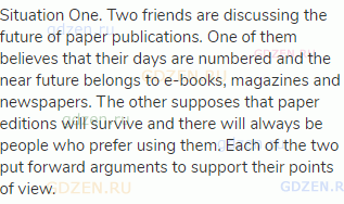 Situation One. Two friends are discussing the future of paper publications. One of them believes