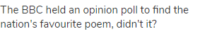 The BBC held an opinion poll to find the nation's favourite poem, didn't it?