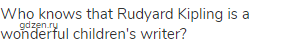 Who knows that Rudyard Kipling is a wonderful children's writer?