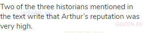 Two of the three historians mentioned in the text write that Arthur’s reputation was very high.