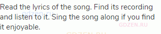 Read the lyrics of the song. Find its recording and listen to it. Sing the song along if you find it