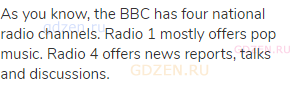 As you know, the BBC has four national radio channels. Radio 1 mostly offers pop music. Radio 4