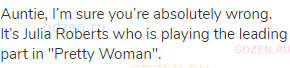 Auntie, I’m sure you’re absolutely wrong. It’s Julia Roberts who is playing the leading part