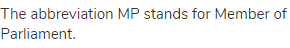 The abbreviation MP stands for Member of Parliament.