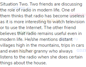 Situation Two. Two friends are discussing the role of radio in modern life. One of them thinks that