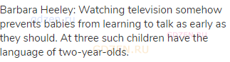Barbara Heeley: Watching television somehow prevents babies from learning to talk as early as they