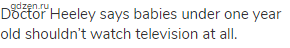 Doctor Heeley says babies under one year old shouldn’t watch television at all.