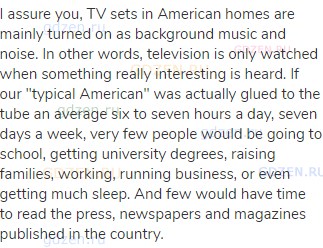 I assure you, TV sets in American homes are mainly turned on as background music and noise. In other