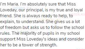 I’m Maria. I’m absolutely sure that Miss Loveday, our principal, is my true and loyal friend.