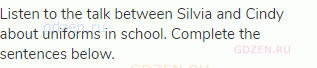 Listen to the talk between Silvia and Cindy about uniforms in school. Complete the sentences below.