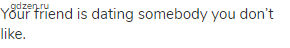 Your friend is dating somebody you don&rsquo;t like.