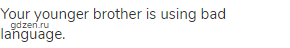 Your younger brother is using bad language.