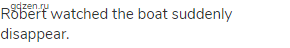 Robert watched the boat suddenly disappear.