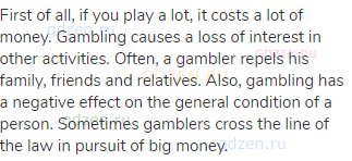 First of all, if you play a lot, it costs a lot of money. Gambling causes a loss of interest in