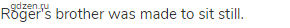 Roger's brother was made to sit still.