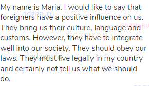 My name is Maria. I would like to say that foreigners have a positive influence on us. They bring us