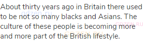 About thirty years ago in Britain there used to be not so many blacks and Asians. The culture of