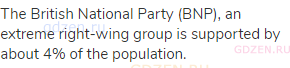The British National Party (BNP), an extreme right-wing group is supported by about 4% of the
