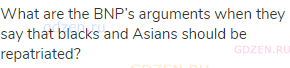 What are the BNP’s arguments when they say that blacks and Asians should be repatriated?