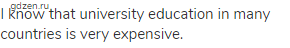 I know that university education in many countries is very expensive.