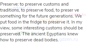 preserve: to preserve customs and traditions, to preserve food, to preser ve something for the