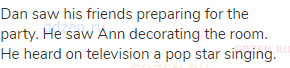 Dan saw his friends preparing for the party. He saw Ann decorating the room. He heard on television