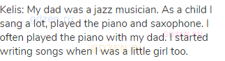 Kelis: My dad was a jazz musician. As a child I sang a lot, played the piano and saxophone. I often