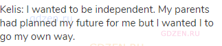 Kelis: I wanted to be independent. My parents had planned my future for me but I wanted I to go my