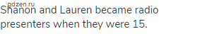 Shanon and Lauren became radio presenters when they were 15.