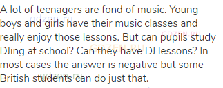 A lot of teenagers are fond of music. Young boys and girls have their music classes and really enjoy