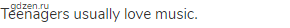 Teenagers usually love music.