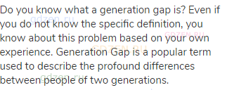 Do you know what a generation gap is? Even if you do not know the specific definition, you know