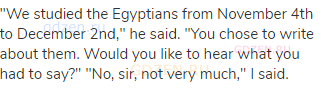 "We studied the Egyptians from November 4th to December 2nd," he said. "You chose to write about