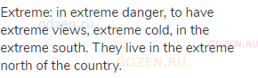 extreme: in extreme danger, to have extreme views, extreme cold, in the extreme south. They live in