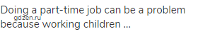 Doing a part-time job can be a problem because working children ...