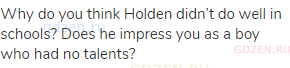 Why do you think Holden didn’t do well in schools? Does he impress you as a boy who had no