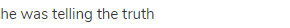 he was telling the truth
