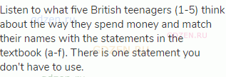 Listen to what five British teenagers (1-5) think about the way they spend money and match their