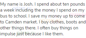 My name is Josh. I spend about ten pounds a week including the money I spend on my bus to school. I